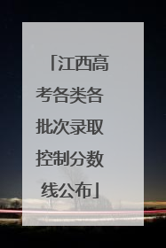 江西高考各类各批次录取控制分数线公布