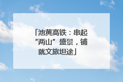 池黄高铁：串起“两山”盛景，铺就文旅坦途