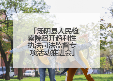汤阴县人民检察院召开趋利性执法司法监督专项活动推进会