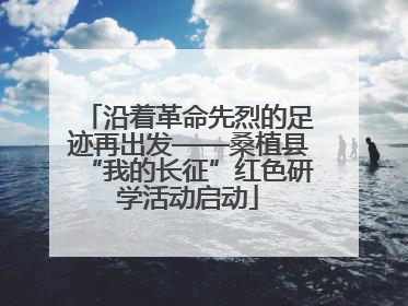 沿着革命先烈的足迹再出发——桑植县“我的长征”红色研学活动启动