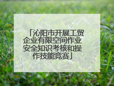 沁阳市开展工贸企业有限空间作业安全知识考核和操作技能竞赛