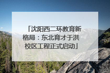 沈阳西二环教育新格局：东北育才于洪校区工程正式启动