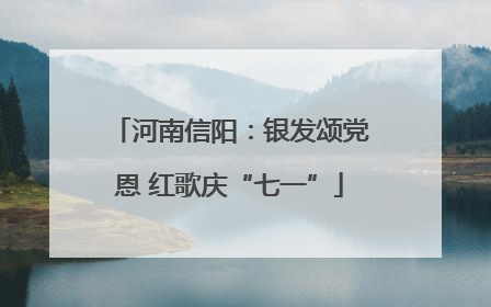 河南信阳：银发颂党恩 红歌庆“七一”