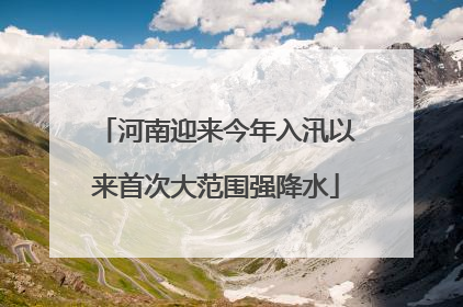 河南迎来今年入汛以来首次大范围强降水