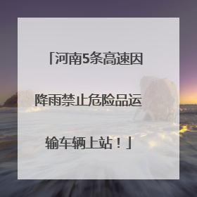 河南5条高速因降雨禁止危险品运输车辆上站！