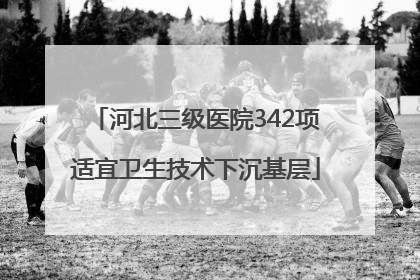 河北三级医院342项适宜卫生技术下沉基层