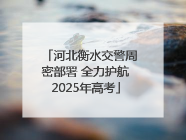 河北衡水交警周密部署 全力护航2025年高考
