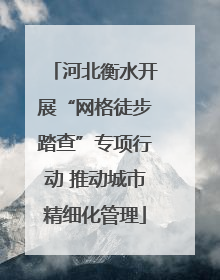 河北衡水开展“网格徒步踏查”专项行动 推动城市精细化管理
