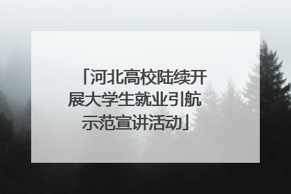 河北高校陆续开展大学生就业引航示范宣讲活动
