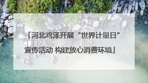 河北鸡泽开展“世界计量日”宣传活动 构建放心消费环境