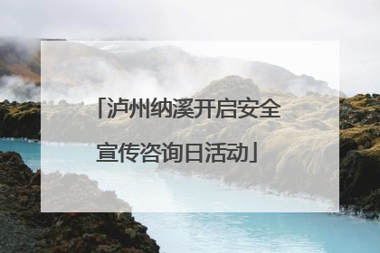 泸州纳溪开启安全宣传咨询日活动