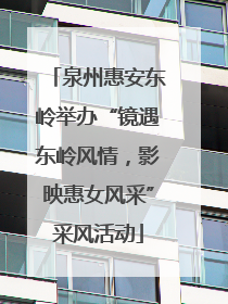 泉州惠安东岭举办“镜遇东岭风情，影映惠女风采”采风活动