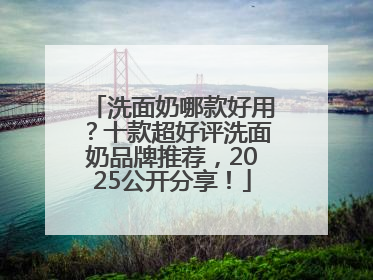 洗面奶哪款好用？十款超好评洗面奶品牌推荐，2025公开分享！