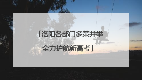 洛阳各部门多策并举 全力护航新高考