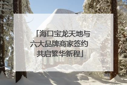 海口宝龙天地与六大品牌商家签约 共启繁华新程