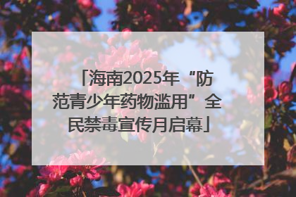 海南2025年“防范青少年药物滥用”全民禁毒宣传月启幕