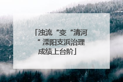 浊流“变“清河“ 溧阳支浜治理成绩上台阶