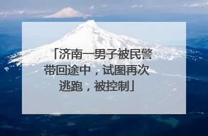 济南一男子被民警带回途中，试图再次逃跑，被控制