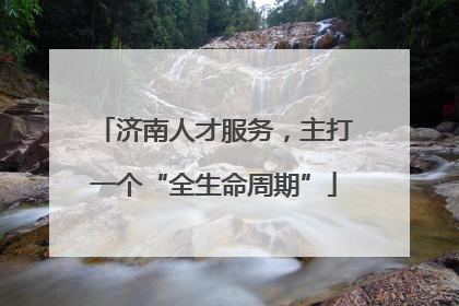 济南人才服务，主打一个“全生命周期”