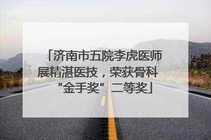 济南市五院李虎医师展精湛医技，荣获骨科“金手奖”二等奖