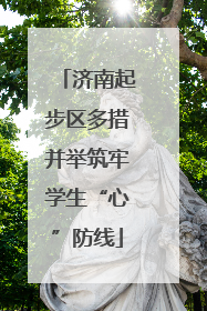 济南起步区多措并举筑牢学生“心”防线