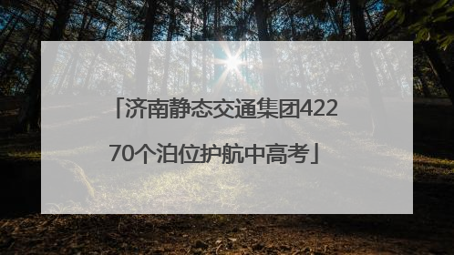 济南静态交通集团42270个泊位护航中高考