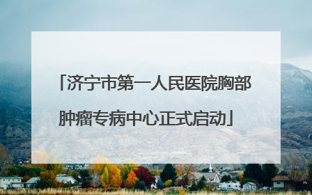 济宁市第一人民医院胸部肿瘤专病中心正式启动