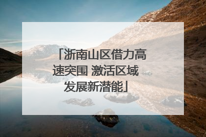 浙南山区借力高速突围 激活区域发展新潜能