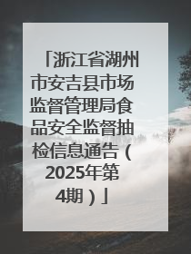 浙江省湖州市安吉县市场监督管理局食品安全监督抽检信息通告（2025年第4期）