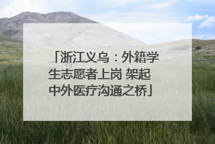 浙江义乌：外籍学生志愿者上岗 架起中外医疗沟通之桥