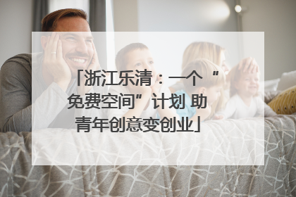 浙江乐清：一个“免费空间”计划 助青年创意变创业