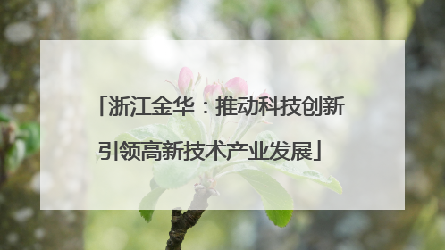 浙江金华：推动科技创新引领高新技术产业发展