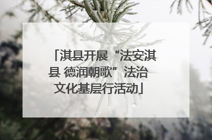 淇县开展“法安淇县 德润朝歌”法治文化基层行活动
