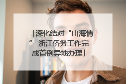 深化结对“山海情” 浙江侨务工作完成首例异地办理
