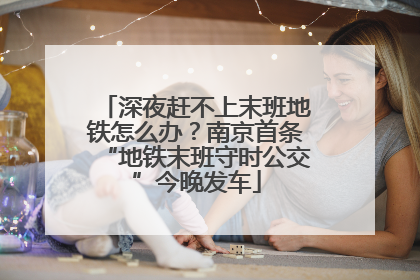 深夜赶不上末班地铁怎么办？南京首条“地铁末班守时公交”今晚发车