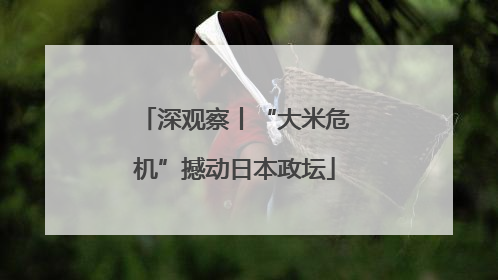 深观察丨“大米危机”撼动日本政坛