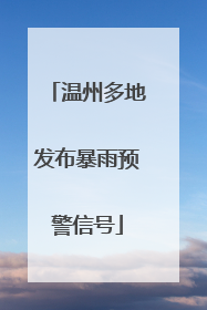 温州多地发布暴雨预警信号