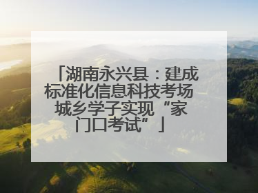 湖南永兴县：建成标准化信息科技考场 城乡学子实现“家门口考试”