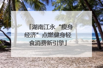 湖南江永“瘦身经济”点燃健身轻食消费新引擎