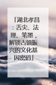 湖北孝昌：舌尖、法理、笔墨，解锁古镇振兴的文化基因密码