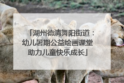 湖州德清舞阳街道：幼儿暑期公益绘画课堂助力儿童快乐成长