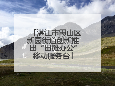 湛江市霞山区新园街道创新推出“出摊办公”移动服务台