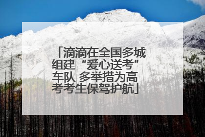 滴滴在全国多城组建“爱心送考”车队 多举措为高考考生保驾护航