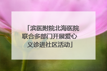 滨医附院北海医院联合多部门开展爱心义诊进社区活动