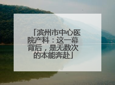 滨州市中心医院产科：这一幕背后，是无数次的本能奔赴