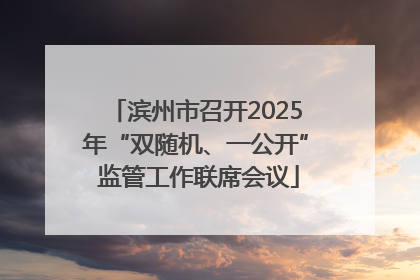 滨州市召开2025年“双随机、一公开” 监管工作联席会议