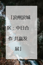 滨州滨城区：中日合作 共赢发展