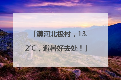 漠河北极村，13.2℃，避暑好去处！