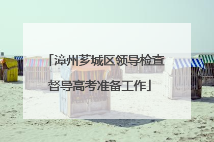 漳州芗城区领导检查督导高考准备工作