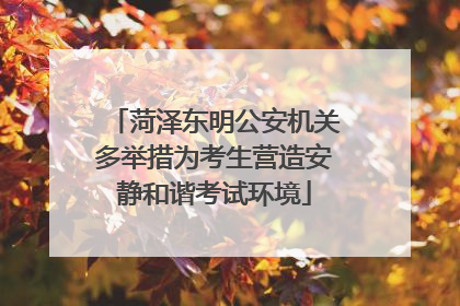 菏泽东明公安机关多举措为考生营造安静和谐考试环境